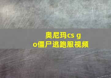 奥尼玛cs go僵尸逃跑服视频